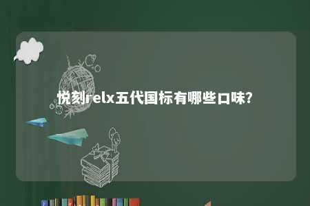 悦刻relx五代国标有哪些口味？ 